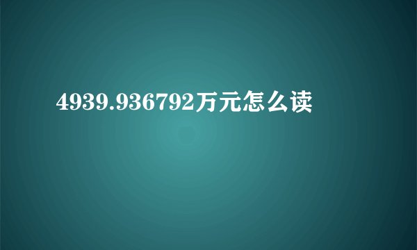 4939.936792万元怎么读