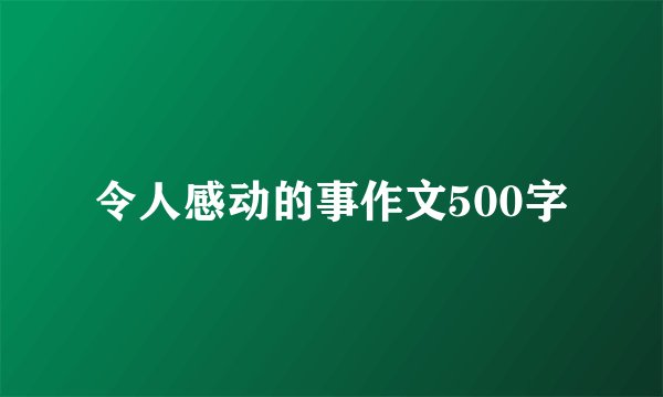 令人感动的事作文500字