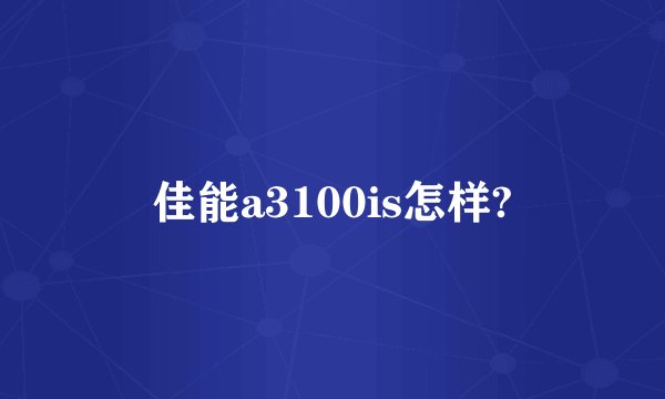 佳能a3100is怎样?