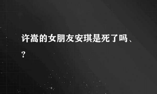 许嵩的女朋友安琪是死了吗、？