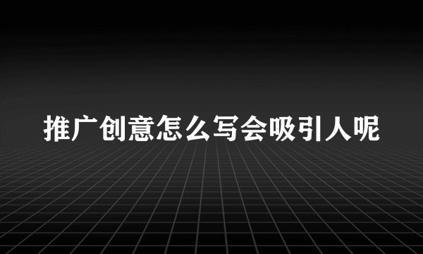 推广创意怎么写会吸引人呢