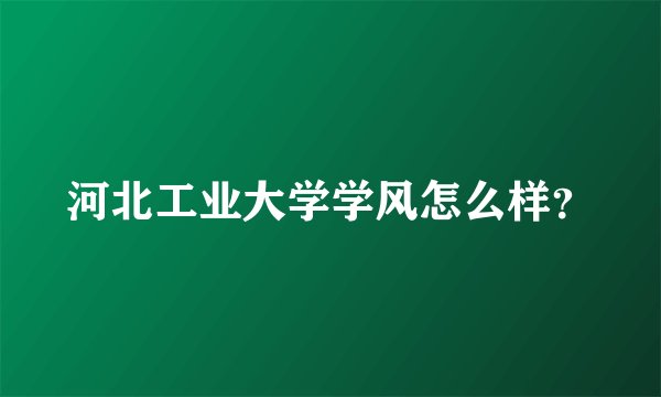河北工业大学学风怎么样？