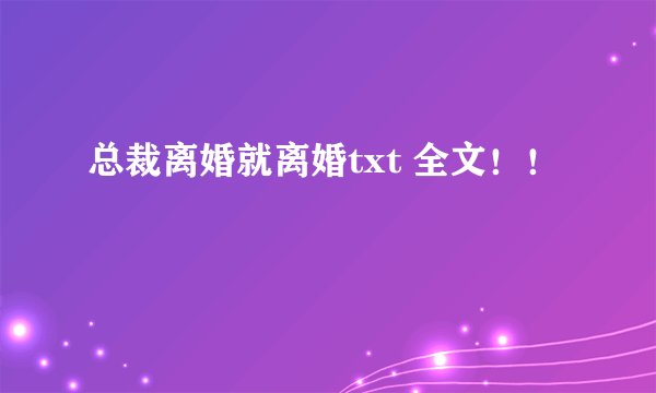 总裁离婚就离婚txt 全文！！