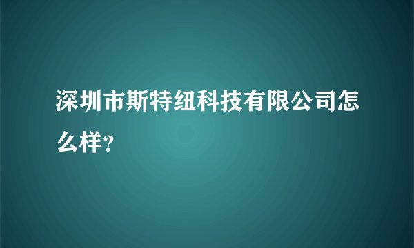 深圳市斯特纽科技有限公司怎么样？