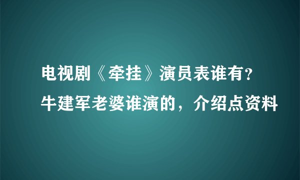 电视剧《牵挂》演员表谁有？牛建军老婆谁演的，介绍点资料