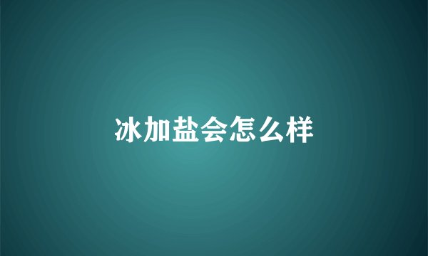 冰加盐会怎么样