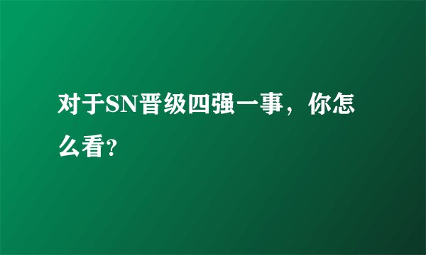 对于SN晋级四强一事，你怎么看？