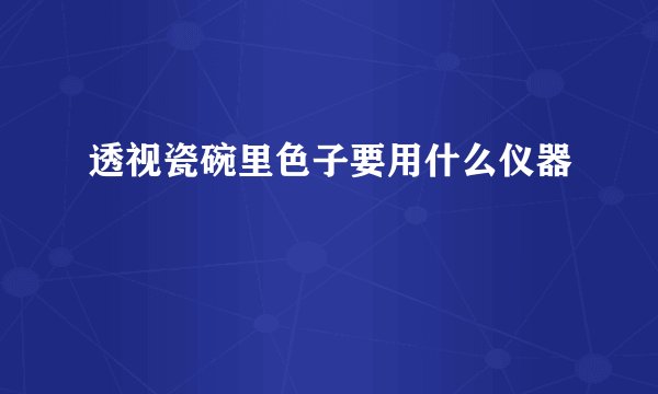 透视瓷碗里色子要用什么仪器