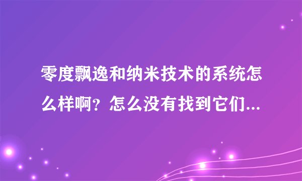 零度飘逸和纳米技术的系统怎么样啊？怎么没有找到它们的官方主页呢 记得之前找到过 零度的主页，