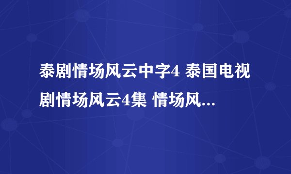 泰剧情场风云中字4 泰国电视剧情场风云4集 情场风云04字幕