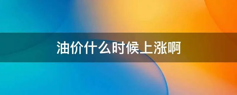 油价什么时候上涨啊