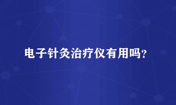 电子针灸治疗仪有用吗？
