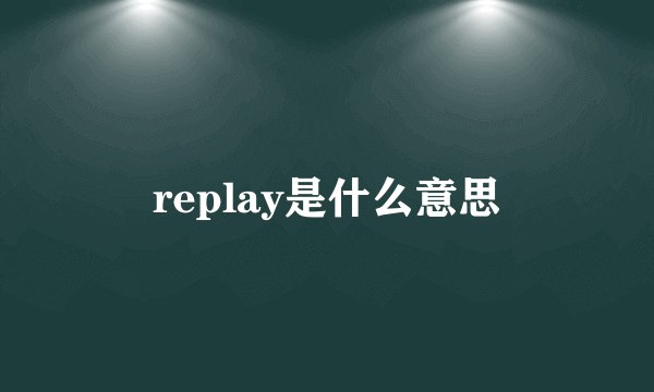 replay是什么意思