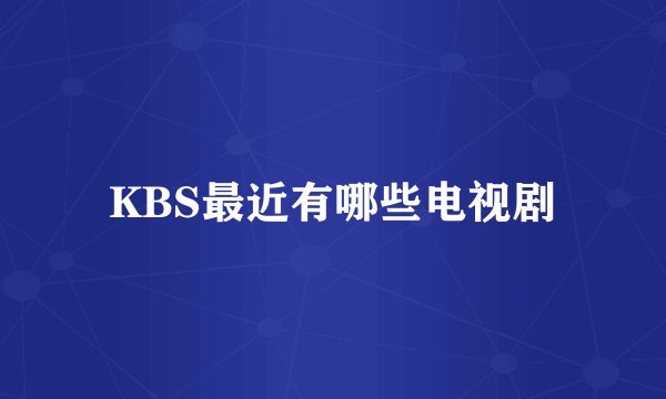KBS最近有哪些电视剧