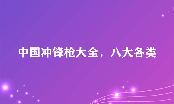 中国冲锋枪大全，八大各类