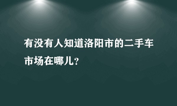 有没有人知道洛阳市的二手车市场在哪儿？