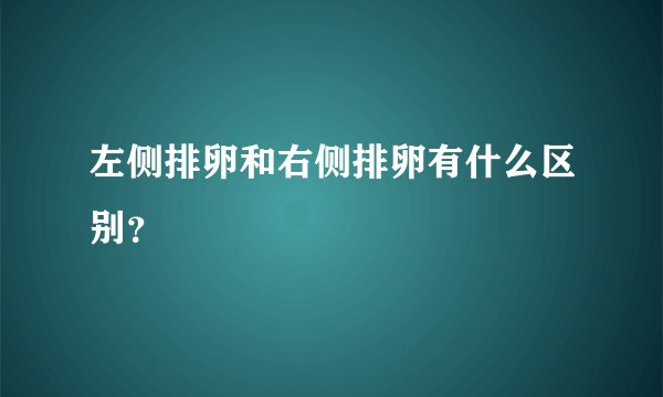 左侧排卵和右侧排卵有什么区别？