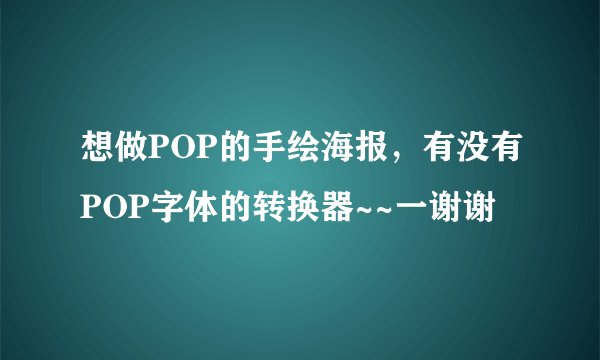 想做POP的手绘海报，有没有POP字体的转换器~~一谢谢