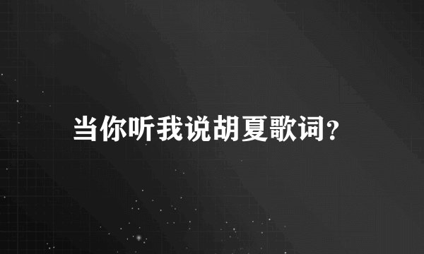 当你听我说胡夏歌词？