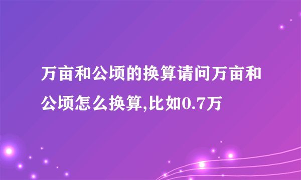 万亩和公顷的换算请问万亩和公顷怎么换算,比如0.7万