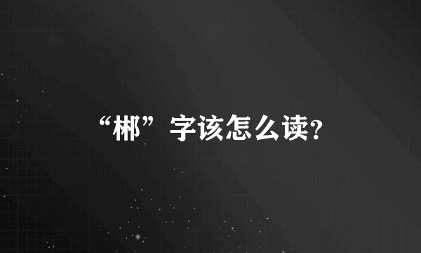 “郴”字该怎么读？