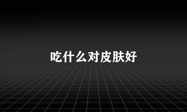 吃什么对皮肤好