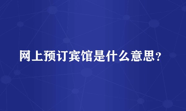 网上预订宾馆是什么意思？