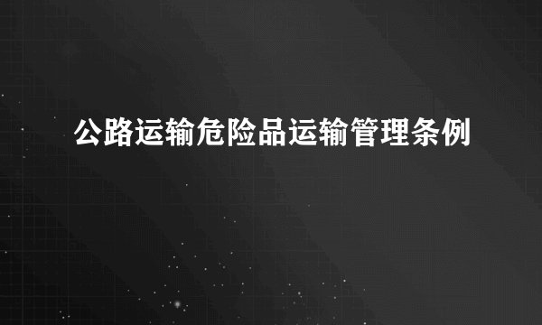 公路运输危险品运输管理条例