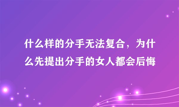 什么样的分手无法复合，为什么先提出分手的女人都会后悔