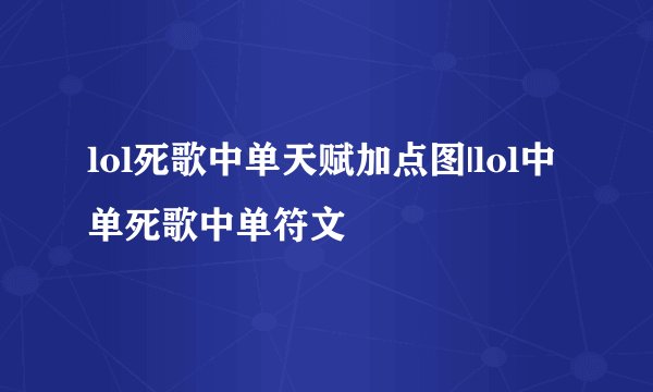 lol死歌中单天赋加点图|lol中单死歌中单符文