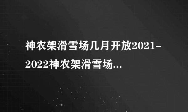 神农架滑雪场几月开放2021-2022神农架滑雪场门票多少钱
