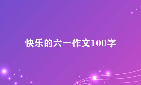 快乐的六一作文100字