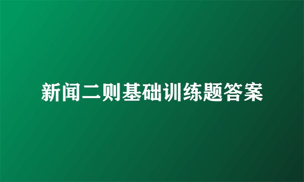 新闻二则基础训练题答案