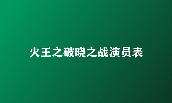 火王之破晓之战演员表