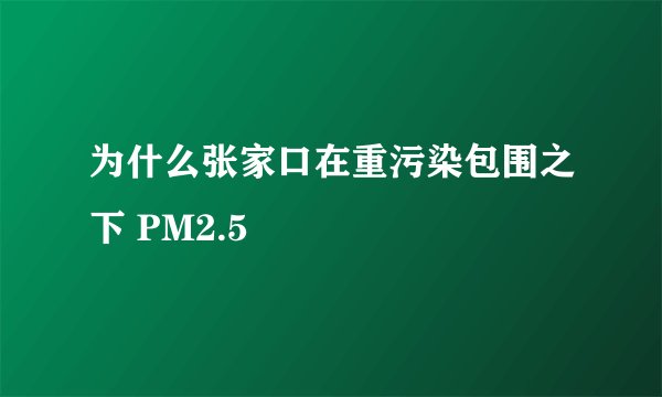 为什么张家口在重污染包围之下 PM2.5