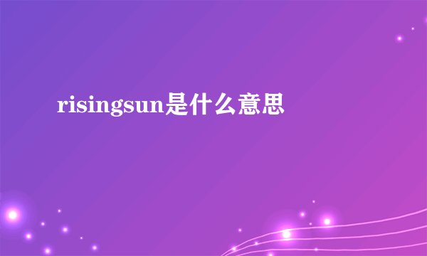 risingsun是什么意思
