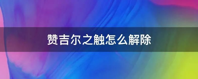 赞吉尔之触怎么解除