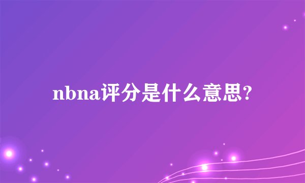 nbna评分是什么意思?