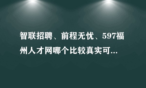 智联招聘、前程无忧、597福州人才网哪个比较真实可靠并且应聘的成功率较高呢?