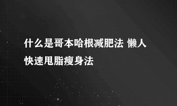 什么是哥本哈根减肥法 懒人快速甩脂瘦身法