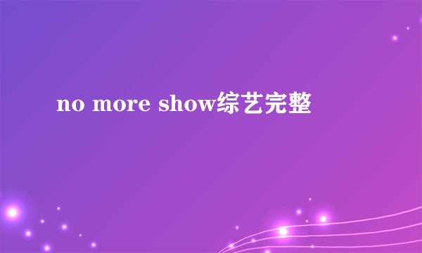no more show综艺完整