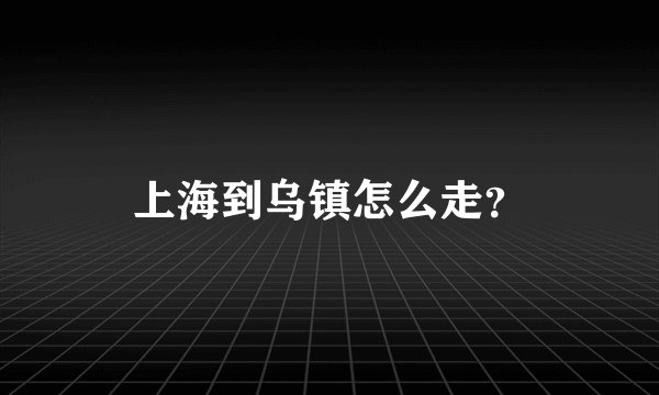 上海到乌镇怎么走？