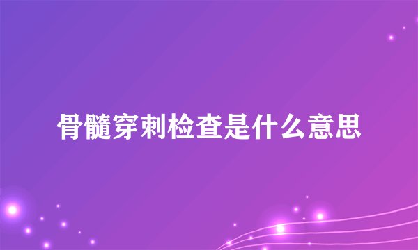 骨髓穿刺检查是什么意思