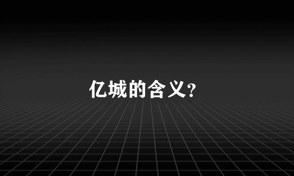 亿城的含义？