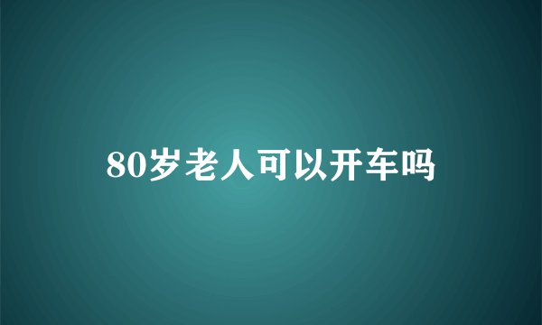 80岁老人可以开车吗