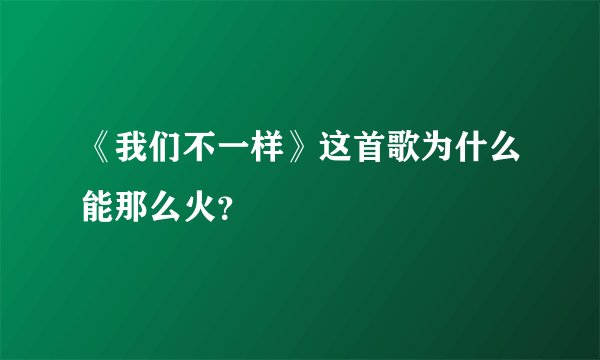 《我们不一样》这首歌为什么能那么火？