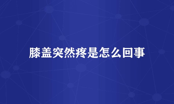 膝盖突然疼是怎么回事