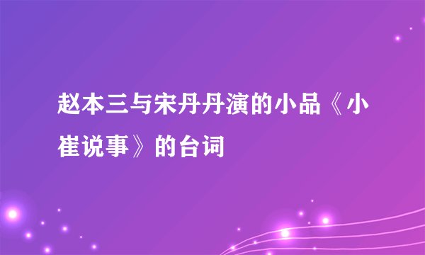赵本三与宋丹丹演的小品《小崔说事》的台词