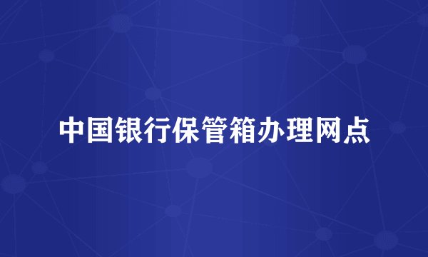 中国银行保管箱办理网点