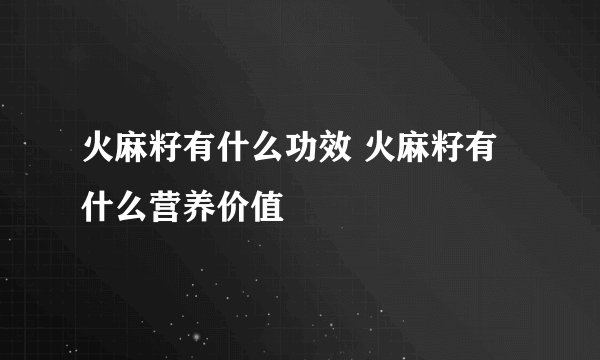 火麻籽有什么功效 火麻籽有什么营养价值